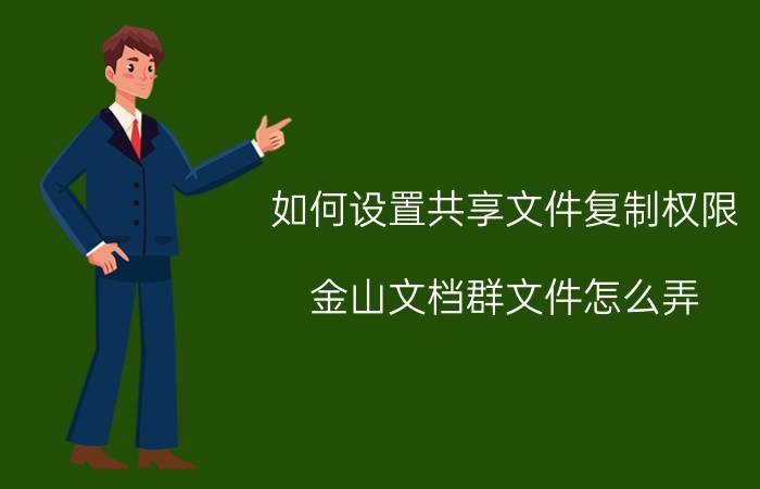 如何设置共享文件复制权限 金山文档群文件怎么弄？